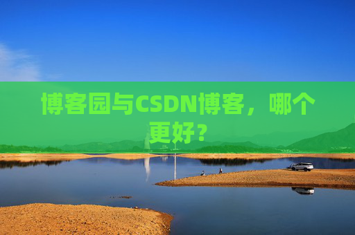 博客园与CSDN博客,哪个更好?