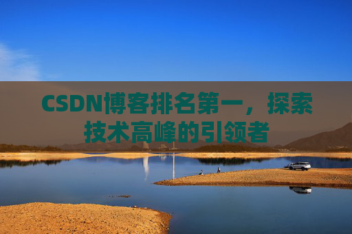 CSDN博客排名第一,探索技术高峰的引领者