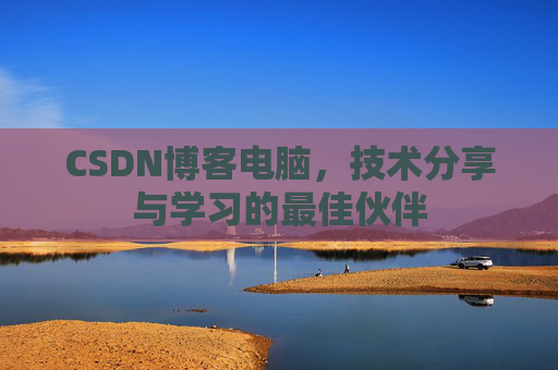 CSDN博客电脑，技术分享与学习的最佳伙伴
